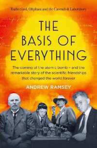 The Basis of Everything : Before Oppenheimer and the Manhattan Project there was the Cavendish Laboratory - the remarkable story of the scientific friendships that changed the world forever