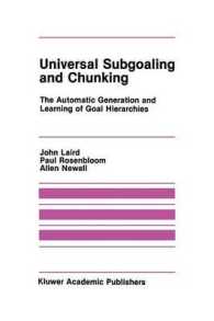 Universal Subgoaling and Chunking : The Automatic Generation and Learning of Goal Hierarchies (The Springer International Series in Engineering and Computer Science)