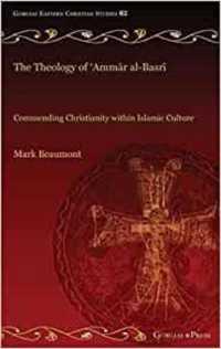 The Theology of 'Ammār al-Basrī : Commending Christianity within Islamic Culture (Gorgias Eastern Christian Studies)