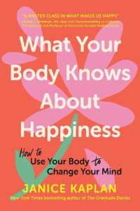 What Your Body Knows about Happiness : How to Use Your Body to Change Your Mind