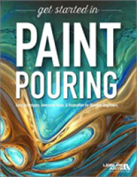 Get Started in Paint Pouring : Easy Techniques， Awesome Ideas & Inspiration for Absolute Beginners -- Paperback / softback