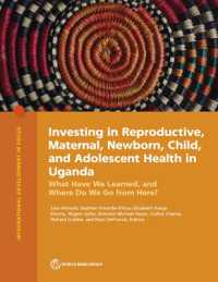 Investing in Reproductive, Maternal, Newborn, Child, and Adolescent Health in Uganda : What Have We Learned, and Where Do We Go from Here? (International Development in Focus)