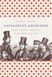 Catalonia's Advocates : Lawyers, Society, and Politics in Barcelona, 1759-1900 (Studies in Legal History)