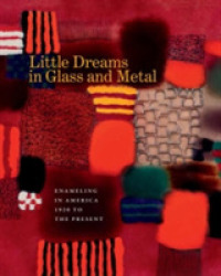 Little Dreams in Glass and Metal : Enameling in America 1920 to the Present