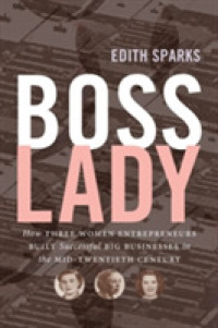 Boss Lady : How Three Women Entrepreneurs Built Successful Big Businesses in the Mid-Twentieth Century (The Luther H. Hodges Jr. and Luther H. Hodges Sr. Series on Business, Entrepreneurship, and Public Policy)