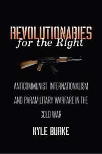 Revolutionaries for the Right : Anticommunist Internationalism and Paramilitary Warfare in the Cold War (The New Cold War History)