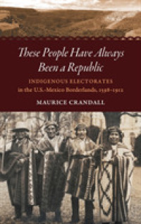These People Have Always Been a Republic : Indigenous Electorates in the U.S.-Mexico Borderlands, 1598-1912 (The David J. Weber Series in the New Borderlands History)
