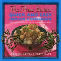 The Three Sisters Quick and Easy Indian Cookbook : Delicious, Authentic and Easy Recipes to Make at Home