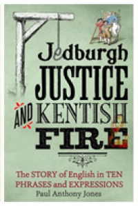 Jedburgh Justice and Kentish Fire : The Origins of English in Ten Phrases and Expressions