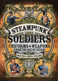 Steampunk Soldiers : Uniforms & Weapons from the Age of Steam (Steampunk Soldiers)