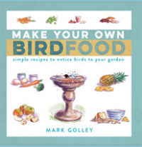 Make Your Own Bird Food : Simple Recipes to Entice Birds to Your Garden