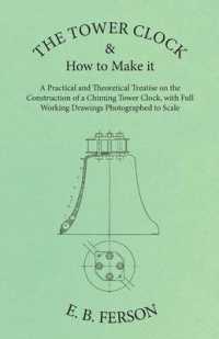 The Tower Clock and How to Make it - A Practical and Theoretical Treatise on the Construction of a Chiming Tower Clock, with Full Working Drawings Pho