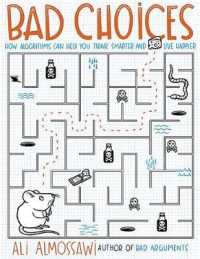 Bad Choices : How Algorithms Can Help You Think Smarter and Live Happi