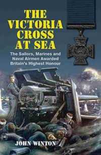 The Victoria Cross at Sea : The Sailors, Marines and Airmen Awarded Britain's Highest Honour