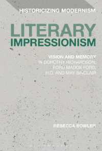 Literary Impressionism : Vision and Memory in Dorothy Richardson, Ford Madox Ford, H.D. and May Sinclair (Historicizing Modernism)