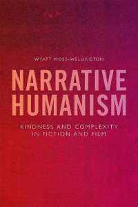 Narrative Humanism : Kindness and Complexity in Fiction and Film