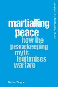 Martialling Peace : How the Peacekeeping Myth Legitimises Warfare (Advances in Critical Military Studies)