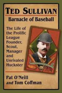 Ted Sullivan, Barnacle of Baseball : The Life of the Prolific League Founder, Scout, Manager and Unrivaled Huckster