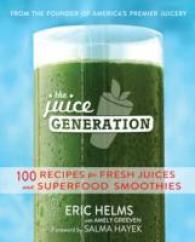 The Juice Generation : 100 Recipes for Fresh Juices and Superfood Smoothies