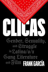 Clicas : Gender, Sexuality, and Struggle in Latina/o/x Gang Literature and Film (Latinx: the Future Is Now)