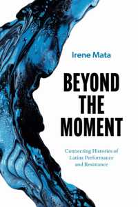 Beyond the Moment : Connecting Histories of Latinx Performance and Resistance (Latinx: the Future Is Now)