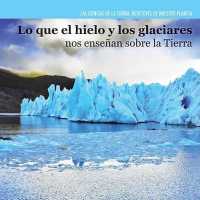 Lo Que El Hielo Y Los Glaciares Nos Enseñan Sobre La Tierra (Investigating Ice and Glaciers) (Ciencias de la Tierra: Detectives de Nuestro Planeta (Earth) （Library Binding）