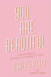 You Are Beautiful : A Model Makeover from Insecure to Confident in Christ