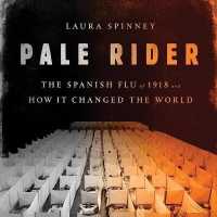 Pale Rider : The Spanish Flu of 1918 and How It Changed the World