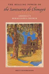 The Healing Power of the Santuario De Chimayó : America's Miraculous Church (Religion, Race, and Ethnicity)