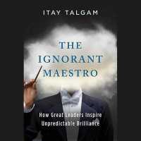 The Ignorant Maestro : How Great Leaders Inspire Unpredictable Brilliance
