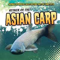 Attack of the Asian Carp (Animal Invaders: Destroying Native Habitats)