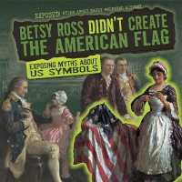 Betsy Ross Didn't Create the American Flag : Exposing Myths about U.S. Symbols (Exposed! Myths about Early American History) （Library Binding）