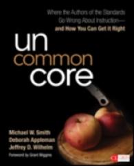 Uncommon Core : Where the Authors of the Standards Go Wrong about Instruction-and How You Can Get It Right (Corwin Literacy)