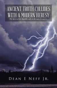 Ancient Truth Collides with a Modern Heresy : The Spirit of the Republic Calls to the Soul of a Nation.