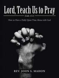 Lord, Teach Us to Pray : How to Have a Daily Quiet Time Alone with God