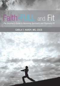 Faith-full and Fit : The Christian's Guide to Becoming Spiritually and Physically Fit
