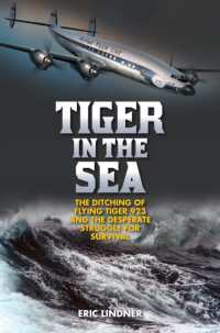 Tiger in the Sea : The Ditching of Flying Tiger 923 and the Desperate Struggle for Survival