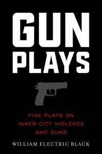 Gunplays : Five Plays on Inner City Violence and Guns