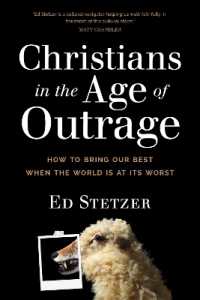 Christians in the Age of Outrage : How to Bring Our Best When the World Is at Its Worst
