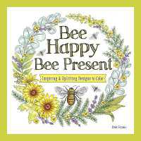 Bee Happy, Bee Present : Inspiring & Uplifting Designs to Color