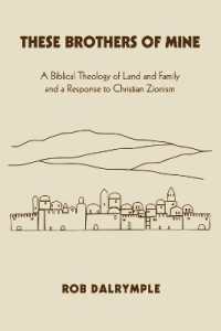 These Brothers of Mine : A Biblical Theology of Land and Family and a Response to Christian Zionism