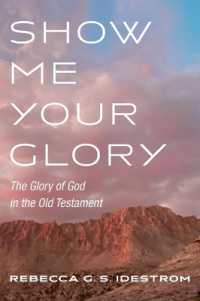Show Me Your Glory : The Glory of God in the Old Testament