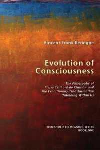 Evolution of Consciousness : The Philosophy of Pierre Teilhard de Chardin and the Evolutionary Transformation Unfolding within Us (Threshold to Meaning)
