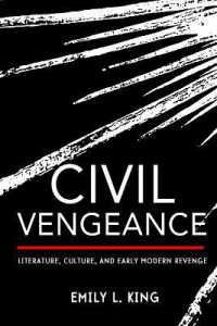 Civil Vengeance : Literature, Culture, and Early Modern Revenge