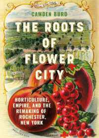 The Roots of Flower City : Horticulture, Empire, and the Remaking of Rochester, New York