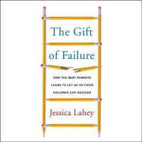 The Gift of Failure : How the Best Parents Learn to Let Go So Their Children Can Succeed