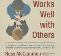 Works Well with Others Lib/E : An Outsider's Guide to Shaking Hands, Shutting Up, Handling Jerks, and Other Crucial Skills in Business That No One Ever Teaches You （Library）