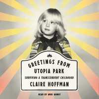 Greetings from Utopia Park : Surviving a Transcendent Childhood