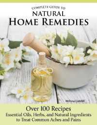 Complete Guide to Natural Home Remedies : Over 100 Recipes—Essential Oils, Herbs, and Natural Ingredients to Treat Common Aches and Pains