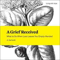 A Grief Received : What to Do When Loss Leaves You Empty-Handed (Living with Hope)